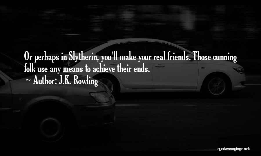 J.K. Rowling Quotes: Or Perhaps In Slytherin, You'll Make Your Real Friends. Those Cunning Folk Use Any Means To Achieve Their Ends.