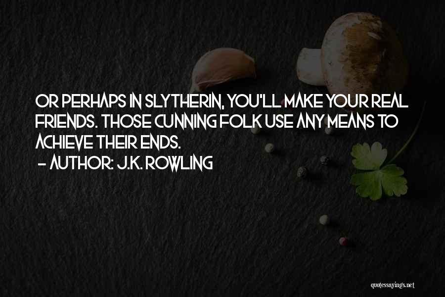 J.K. Rowling Quotes: Or Perhaps In Slytherin, You'll Make Your Real Friends. Those Cunning Folk Use Any Means To Achieve Their Ends.