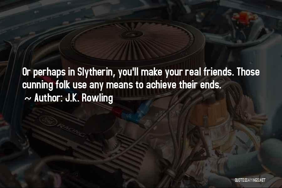 J.K. Rowling Quotes: Or Perhaps In Slytherin, You'll Make Your Real Friends. Those Cunning Folk Use Any Means To Achieve Their Ends.