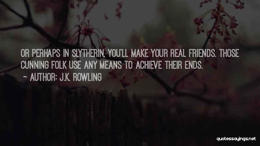 J.K. Rowling Quotes: Or Perhaps In Slytherin, You'll Make Your Real Friends. Those Cunning Folk Use Any Means To Achieve Their Ends.