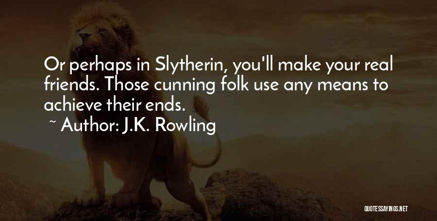 J.K. Rowling Quotes: Or Perhaps In Slytherin, You'll Make Your Real Friends. Those Cunning Folk Use Any Means To Achieve Their Ends.