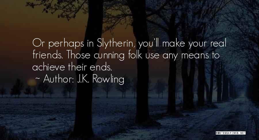 J.K. Rowling Quotes: Or Perhaps In Slytherin, You'll Make Your Real Friends. Those Cunning Folk Use Any Means To Achieve Their Ends.