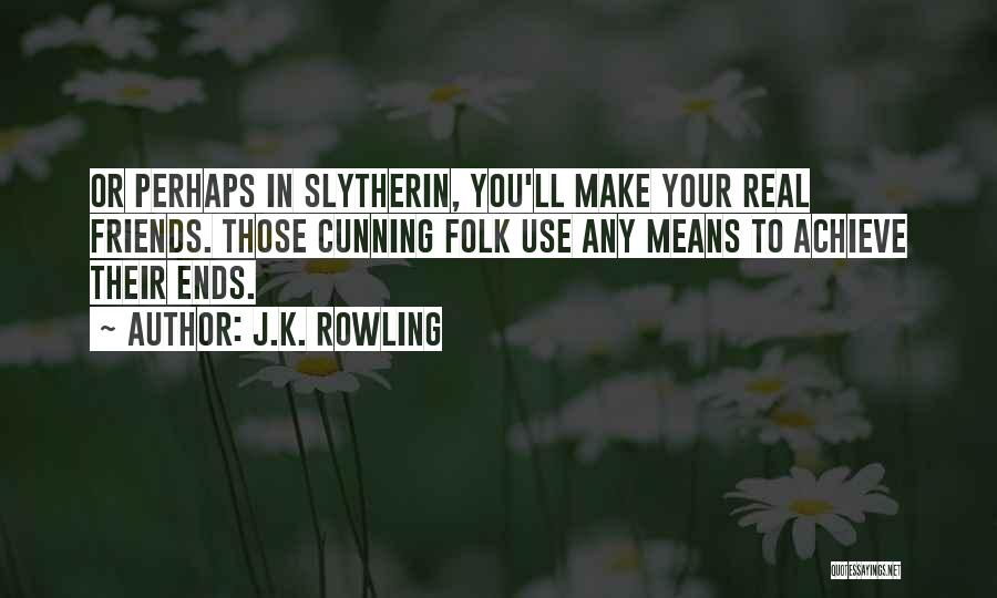 J.K. Rowling Quotes: Or Perhaps In Slytherin, You'll Make Your Real Friends. Those Cunning Folk Use Any Means To Achieve Their Ends.