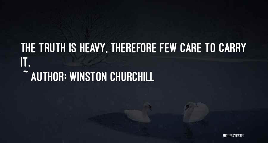 Winston Churchill Quotes: The Truth Is Heavy, Therefore Few Care To Carry It.