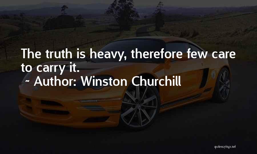 Winston Churchill Quotes: The Truth Is Heavy, Therefore Few Care To Carry It.