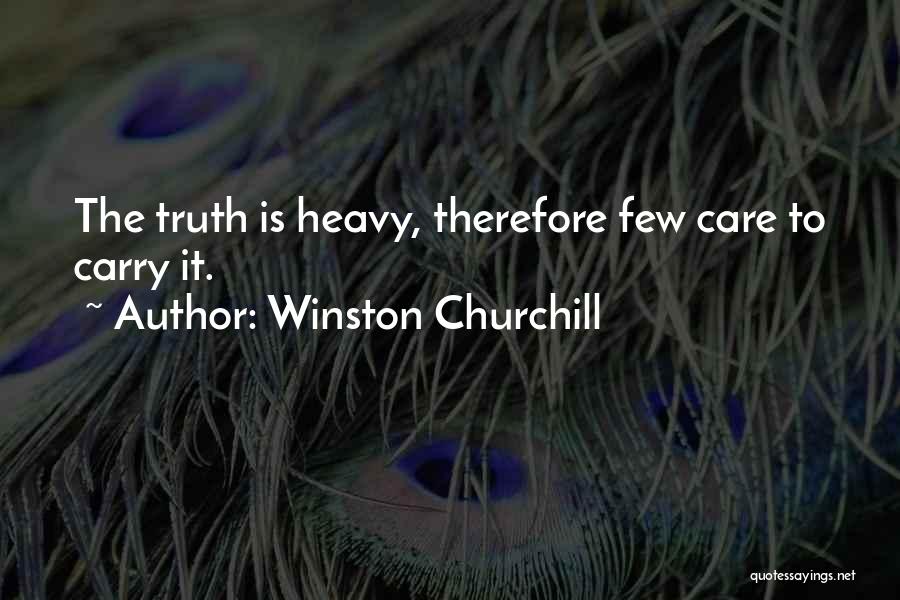 Winston Churchill Quotes: The Truth Is Heavy, Therefore Few Care To Carry It.