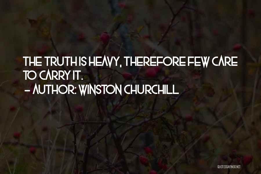 Winston Churchill Quotes: The Truth Is Heavy, Therefore Few Care To Carry It.