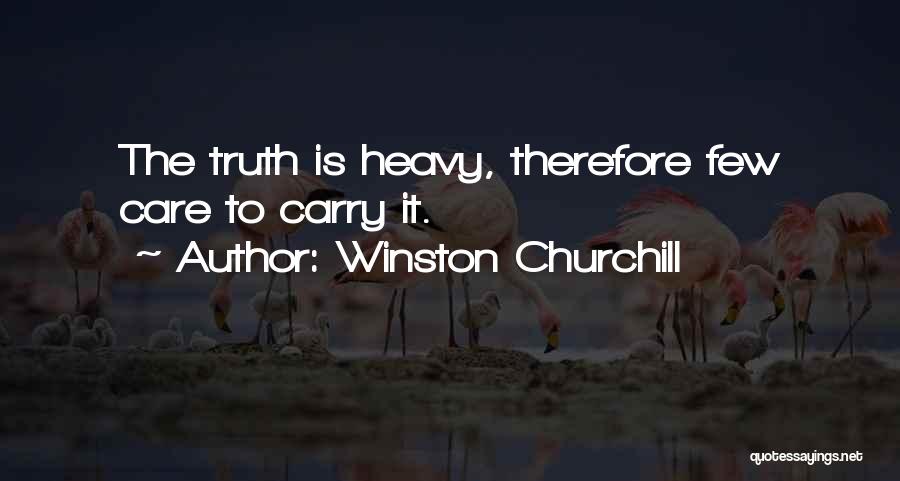 Winston Churchill Quotes: The Truth Is Heavy, Therefore Few Care To Carry It.