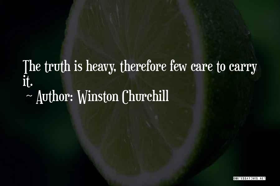 Winston Churchill Quotes: The Truth Is Heavy, Therefore Few Care To Carry It.