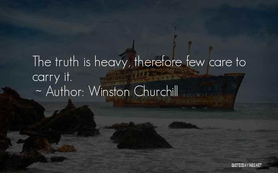 Winston Churchill Quotes: The Truth Is Heavy, Therefore Few Care To Carry It.
