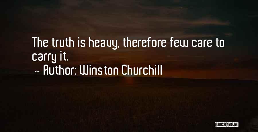 Winston Churchill Quotes: The Truth Is Heavy, Therefore Few Care To Carry It.
