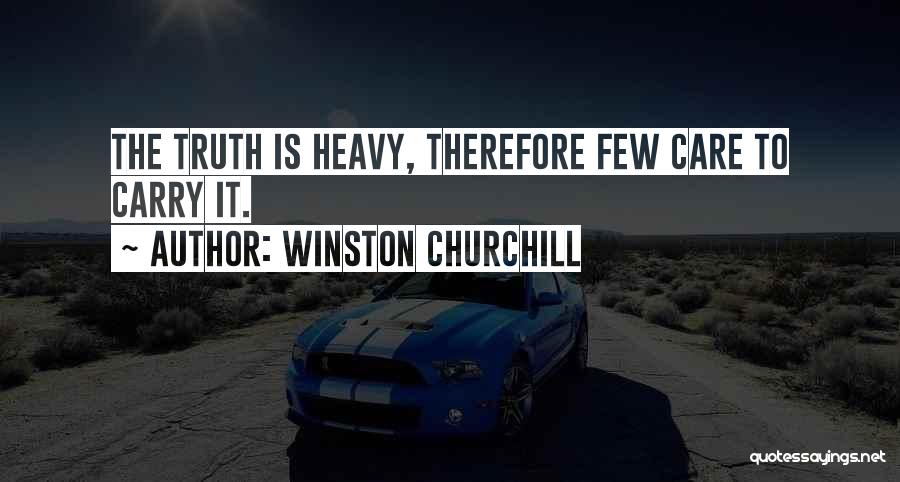 Winston Churchill Quotes: The Truth Is Heavy, Therefore Few Care To Carry It.