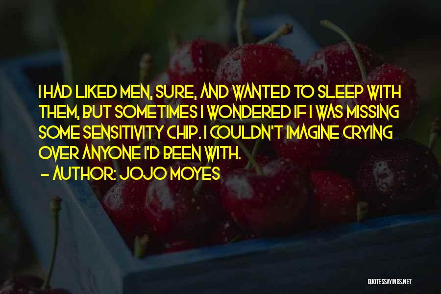 Jojo Moyes Quotes: I Had Liked Men, Sure, And Wanted To Sleep With Them, But Sometimes I Wondered If I Was Missing Some