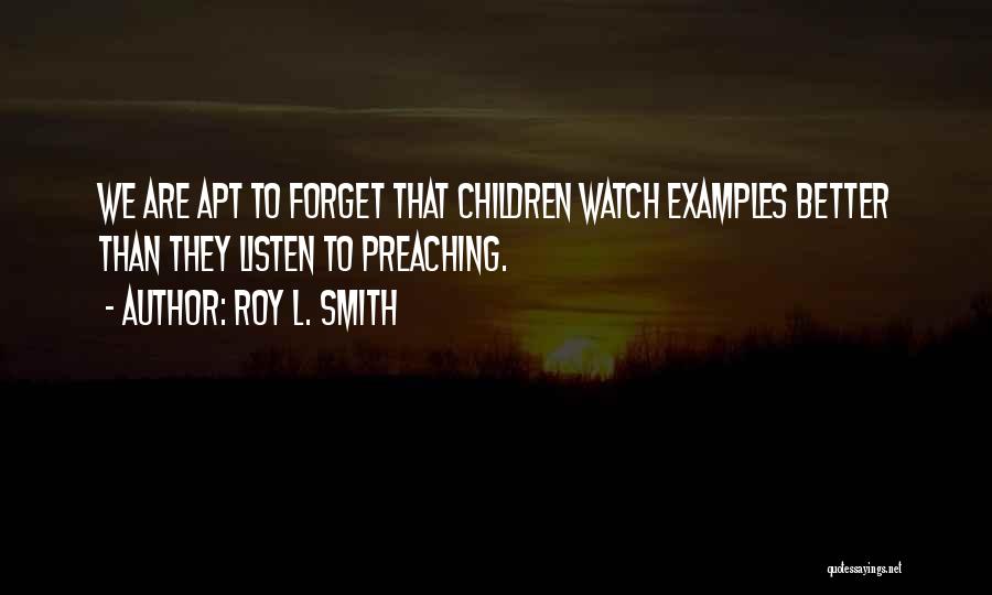 Roy L. Smith Quotes: We Are Apt To Forget That Children Watch Examples Better Than They Listen To Preaching.