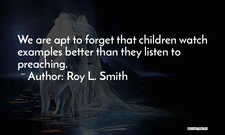Roy L. Smith Quotes: We Are Apt To Forget That Children Watch Examples Better Than They Listen To Preaching.