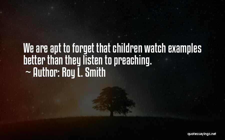 Roy L. Smith Quotes: We Are Apt To Forget That Children Watch Examples Better Than They Listen To Preaching.