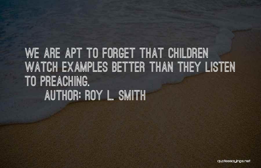 Roy L. Smith Quotes: We Are Apt To Forget That Children Watch Examples Better Than They Listen To Preaching.