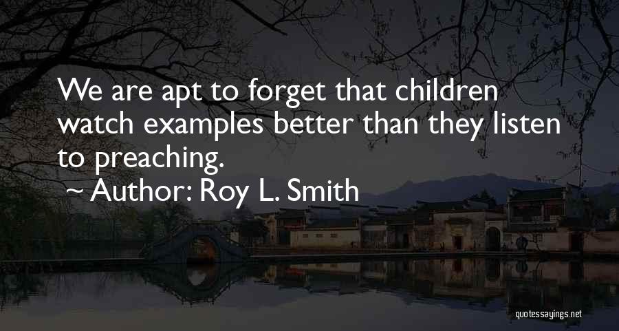 Roy L. Smith Quotes: We Are Apt To Forget That Children Watch Examples Better Than They Listen To Preaching.