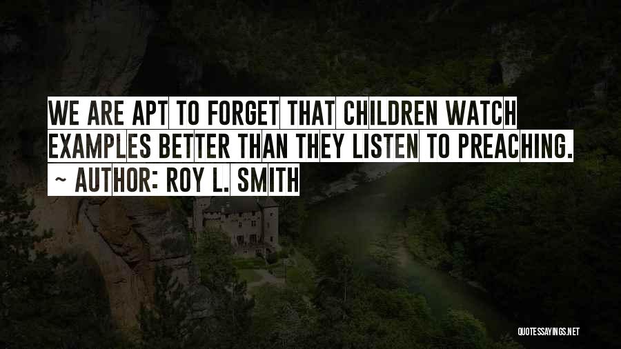 Roy L. Smith Quotes: We Are Apt To Forget That Children Watch Examples Better Than They Listen To Preaching.