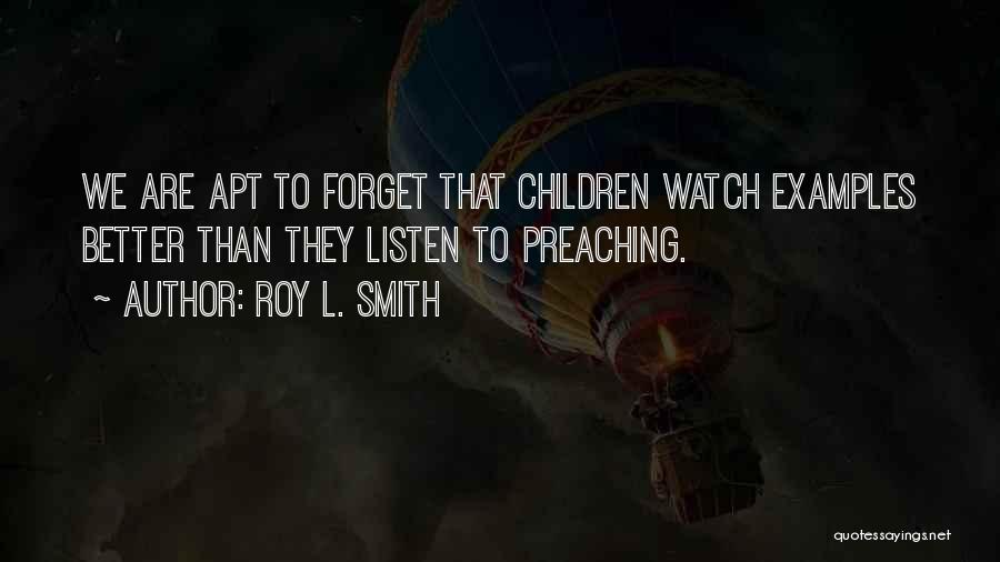 Roy L. Smith Quotes: We Are Apt To Forget That Children Watch Examples Better Than They Listen To Preaching.