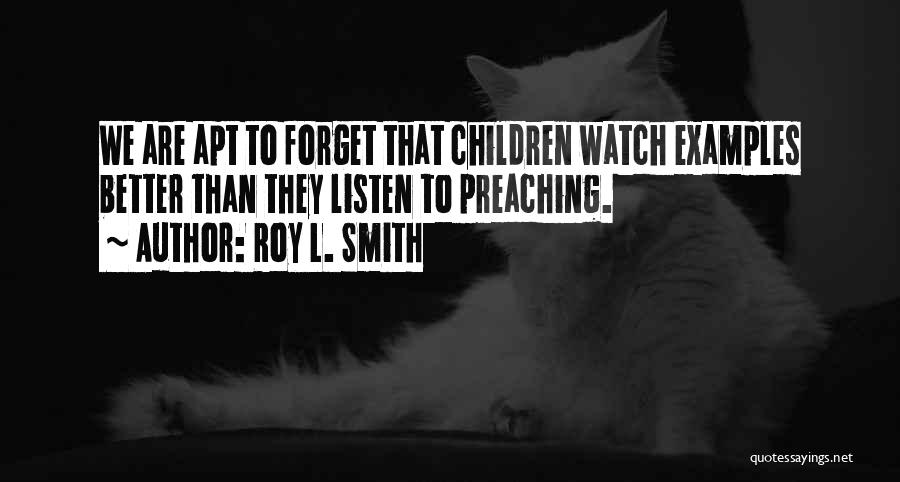 Roy L. Smith Quotes: We Are Apt To Forget That Children Watch Examples Better Than They Listen To Preaching.