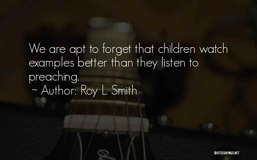 Roy L. Smith Quotes: We Are Apt To Forget That Children Watch Examples Better Than They Listen To Preaching.