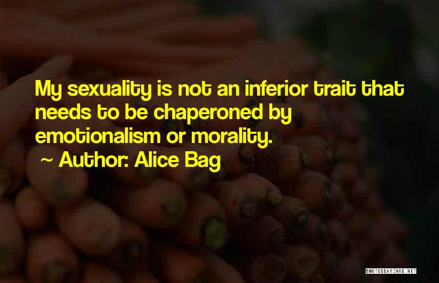 Alice Bag Quotes: My Sexuality Is Not An Inferior Trait That Needs To Be Chaperoned By Emotionalism Or Morality.