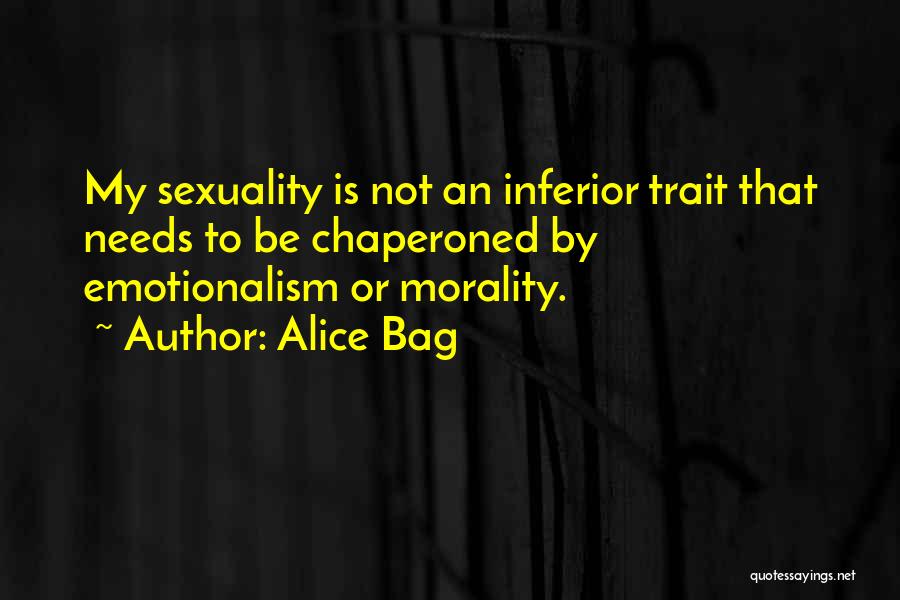 Alice Bag Quotes: My Sexuality Is Not An Inferior Trait That Needs To Be Chaperoned By Emotionalism Or Morality.