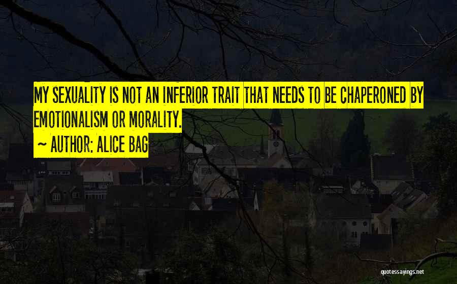 Alice Bag Quotes: My Sexuality Is Not An Inferior Trait That Needs To Be Chaperoned By Emotionalism Or Morality.