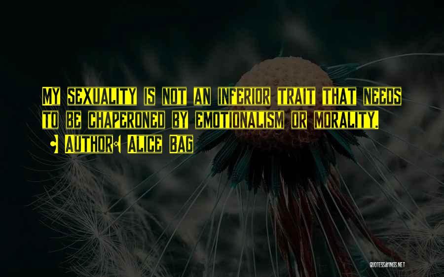 Alice Bag Quotes: My Sexuality Is Not An Inferior Trait That Needs To Be Chaperoned By Emotionalism Or Morality.