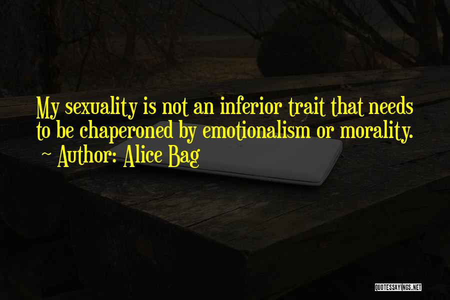 Alice Bag Quotes: My Sexuality Is Not An Inferior Trait That Needs To Be Chaperoned By Emotionalism Or Morality.