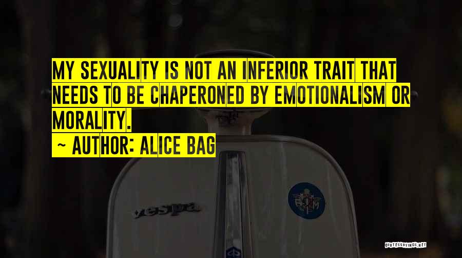 Alice Bag Quotes: My Sexuality Is Not An Inferior Trait That Needs To Be Chaperoned By Emotionalism Or Morality.