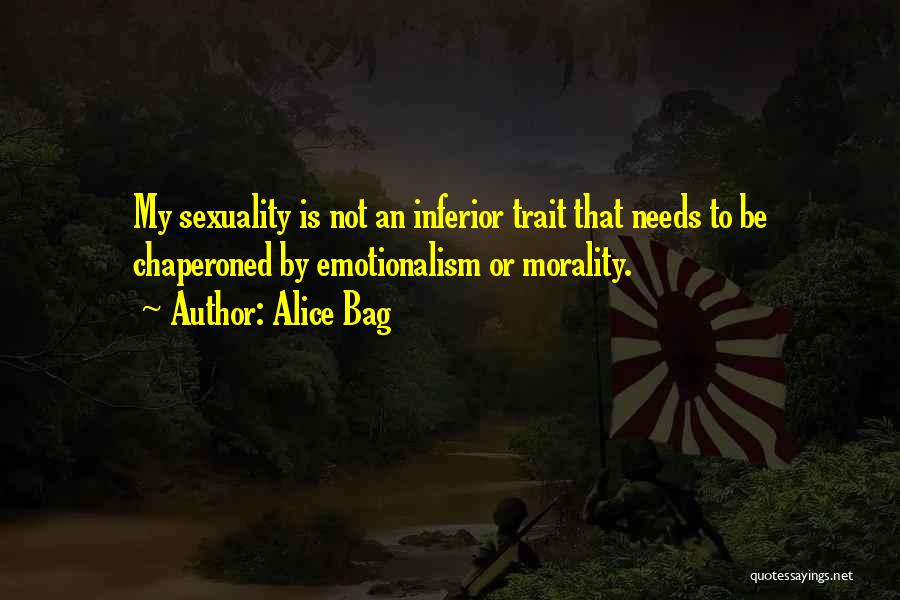 Alice Bag Quotes: My Sexuality Is Not An Inferior Trait That Needs To Be Chaperoned By Emotionalism Or Morality.