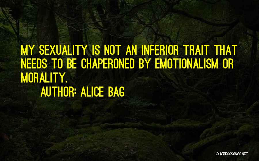 Alice Bag Quotes: My Sexuality Is Not An Inferior Trait That Needs To Be Chaperoned By Emotionalism Or Morality.