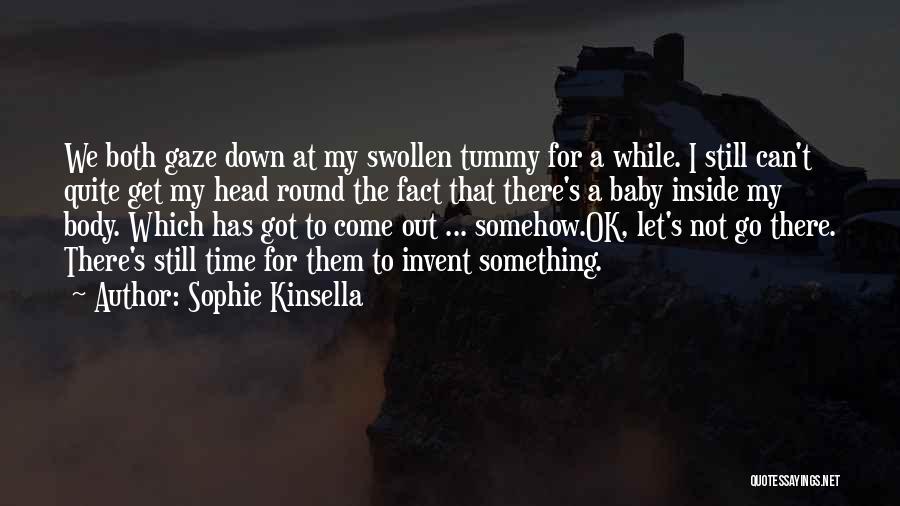 Sophie Kinsella Quotes: We Both Gaze Down At My Swollen Tummy For A While. I Still Can't Quite Get My Head Round The
