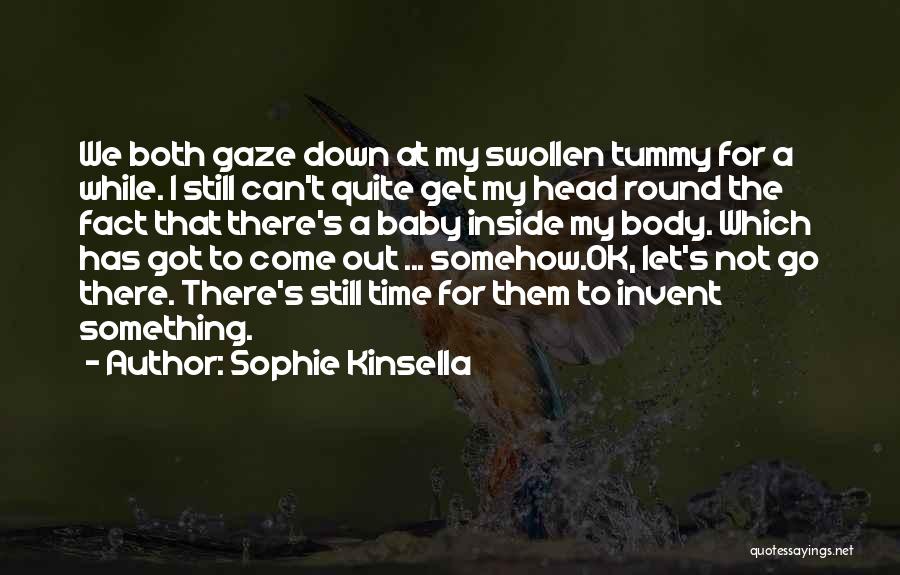 Sophie Kinsella Quotes: We Both Gaze Down At My Swollen Tummy For A While. I Still Can't Quite Get My Head Round The