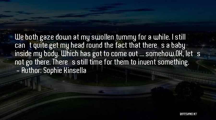 Sophie Kinsella Quotes: We Both Gaze Down At My Swollen Tummy For A While. I Still Can't Quite Get My Head Round The