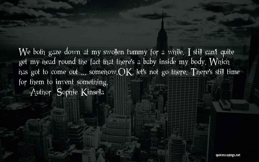 Sophie Kinsella Quotes: We Both Gaze Down At My Swollen Tummy For A While. I Still Can't Quite Get My Head Round The