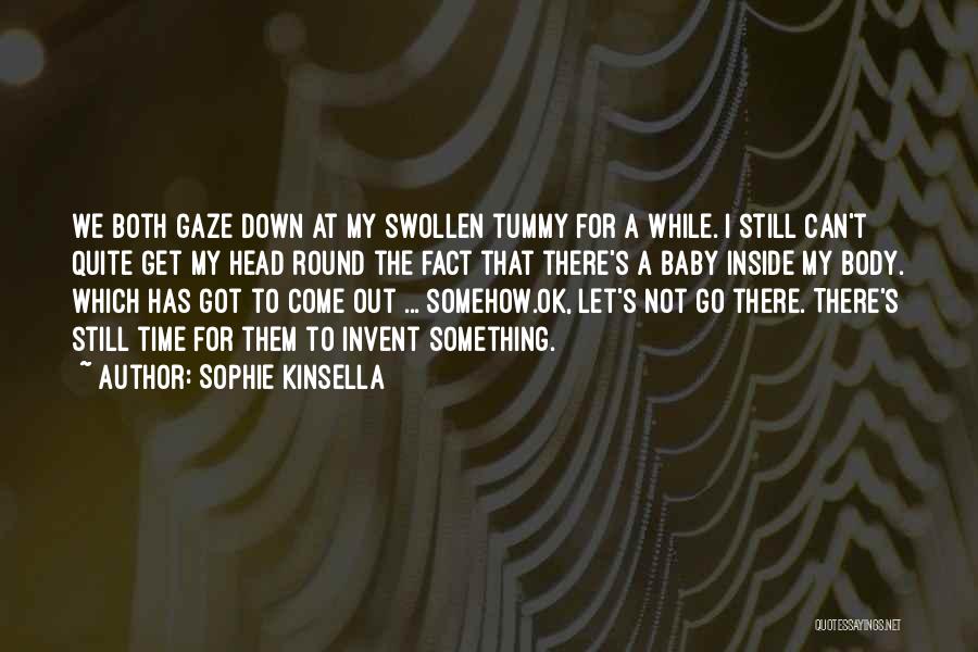 Sophie Kinsella Quotes: We Both Gaze Down At My Swollen Tummy For A While. I Still Can't Quite Get My Head Round The