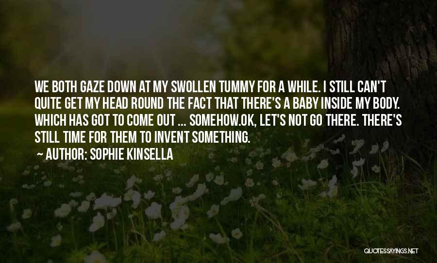Sophie Kinsella Quotes: We Both Gaze Down At My Swollen Tummy For A While. I Still Can't Quite Get My Head Round The