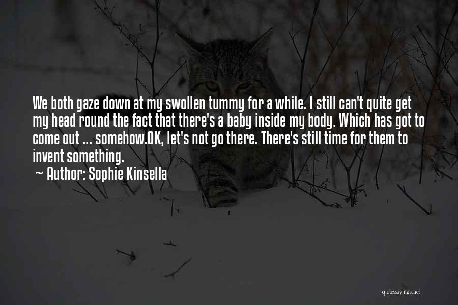 Sophie Kinsella Quotes: We Both Gaze Down At My Swollen Tummy For A While. I Still Can't Quite Get My Head Round The