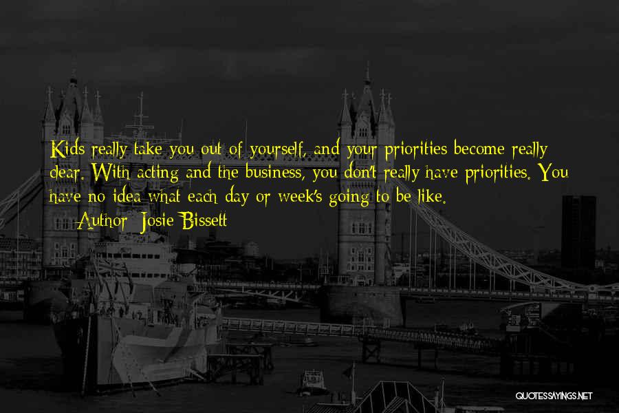 Josie Bissett Quotes: Kids Really Take You Out Of Yourself, And Your Priorities Become Really Clear. With Acting And The Business, You Don't