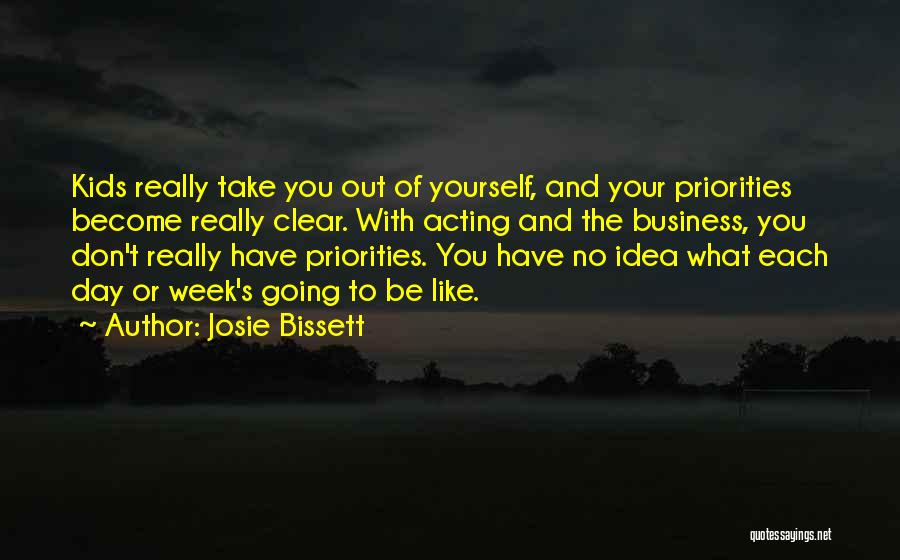 Josie Bissett Quotes: Kids Really Take You Out Of Yourself, And Your Priorities Become Really Clear. With Acting And The Business, You Don't