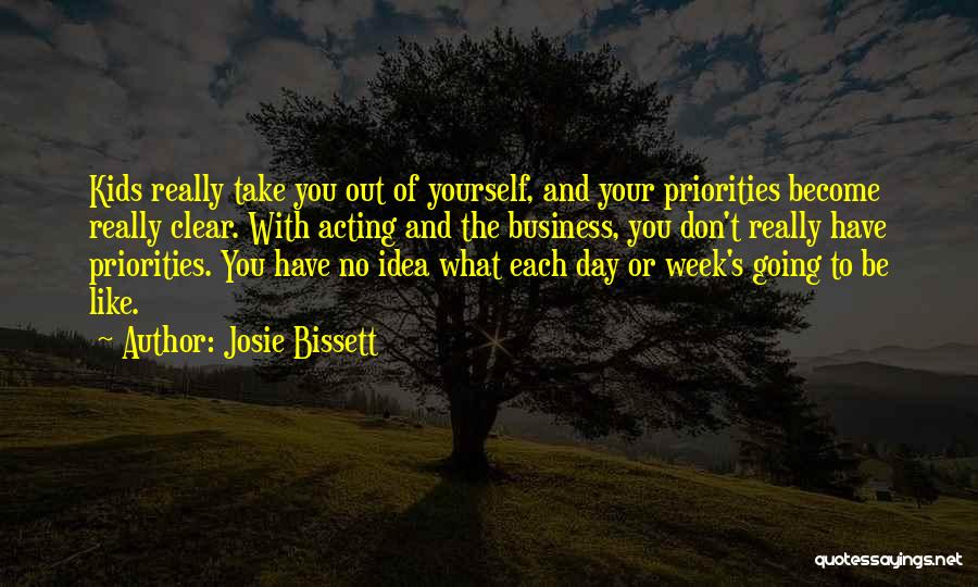 Josie Bissett Quotes: Kids Really Take You Out Of Yourself, And Your Priorities Become Really Clear. With Acting And The Business, You Don't