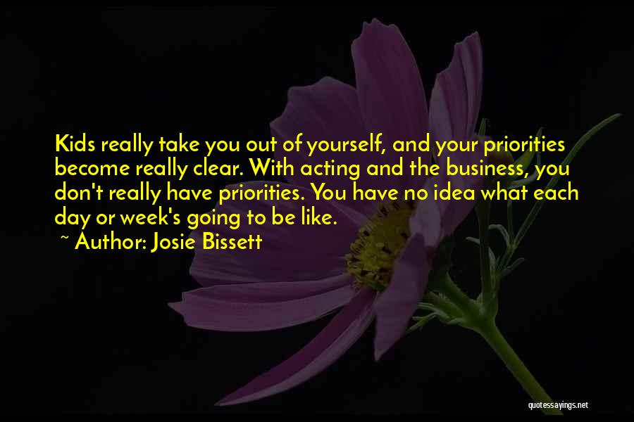 Josie Bissett Quotes: Kids Really Take You Out Of Yourself, And Your Priorities Become Really Clear. With Acting And The Business, You Don't