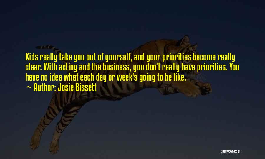 Josie Bissett Quotes: Kids Really Take You Out Of Yourself, And Your Priorities Become Really Clear. With Acting And The Business, You Don't