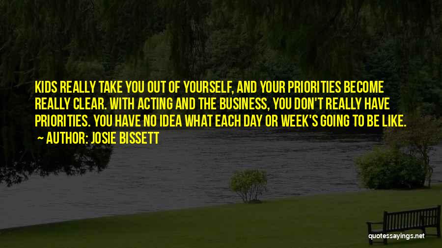 Josie Bissett Quotes: Kids Really Take You Out Of Yourself, And Your Priorities Become Really Clear. With Acting And The Business, You Don't
