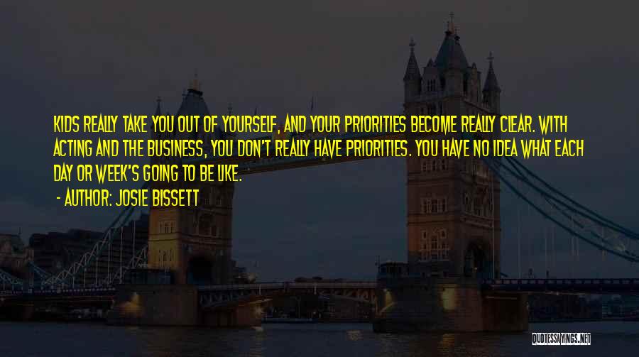 Josie Bissett Quotes: Kids Really Take You Out Of Yourself, And Your Priorities Become Really Clear. With Acting And The Business, You Don't