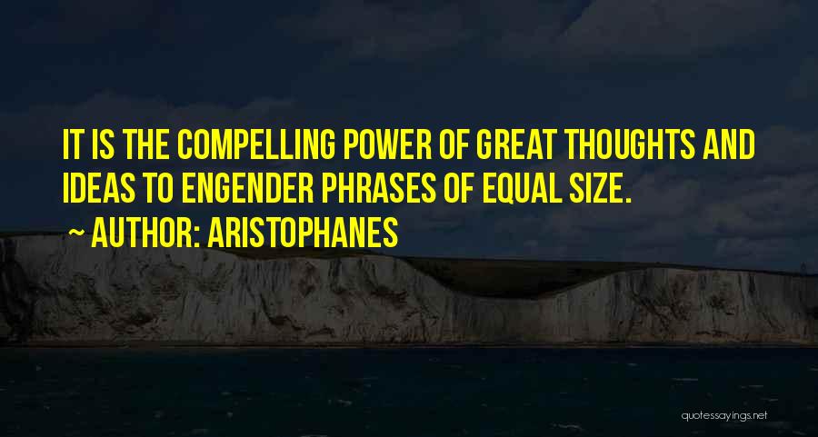 Aristophanes Quotes: It Is The Compelling Power Of Great Thoughts And Ideas To Engender Phrases Of Equal Size.