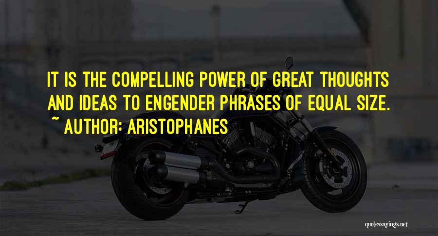 Aristophanes Quotes: It Is The Compelling Power Of Great Thoughts And Ideas To Engender Phrases Of Equal Size.